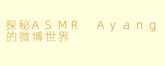 探秘ASMR Ayang的微博世界