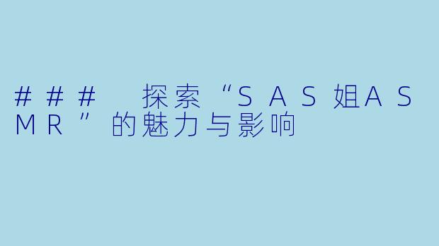 ### 探索“SAS姐ASMR”的魅力与影响