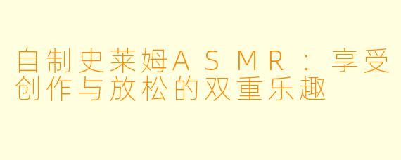 自制史莱姆ASMR：享受创作与放松的双重乐趣
