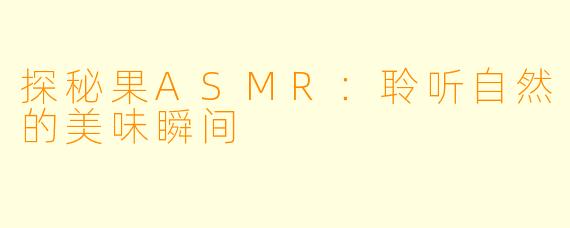 探秘果ASMR：聆听自然的美味瞬间