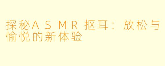 探秘ASMR抠耳：放松与愉悦的新体验