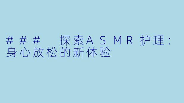 ### 探索ASMR护理：身心放松的新体验