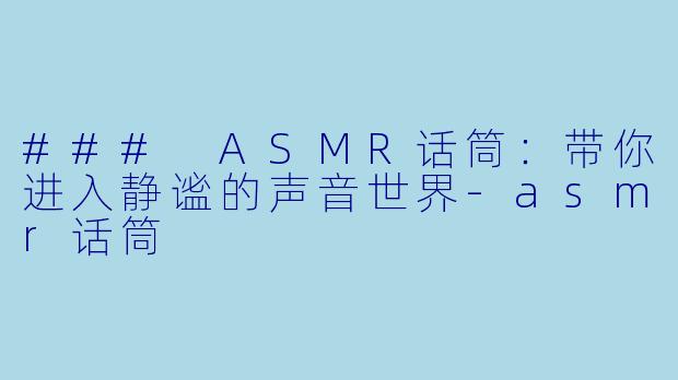 ### ASMR话筒：带你进入静谧的声音世界-asmr话筒