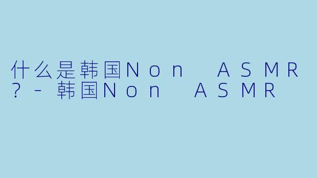 什么是韩国Non ASMR?