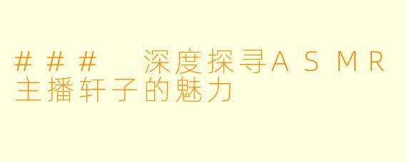 ### 深度探寻ASMR主播轩子的魅力