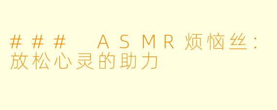 ### ASMR烦恼丝：放松心灵的助力
