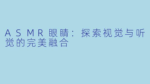 ASMR眼睛：探索视觉与听觉的完美融合