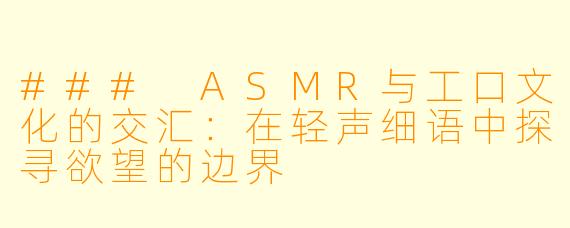 ### ASMR与工口文化的交汇：在轻声细语中探寻欲望的边界