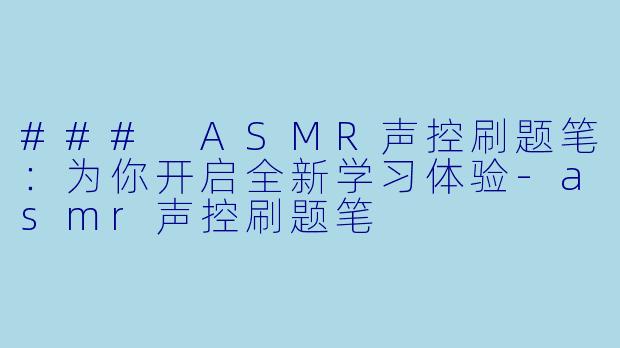 ### ASMR声控刷题笔:为你开启全新学习体验