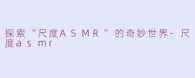 探索“尺度ASMR”的奇妙世界