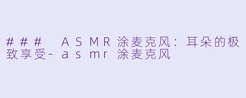 ### ASMR涂麦克风:耳朵的极致享受