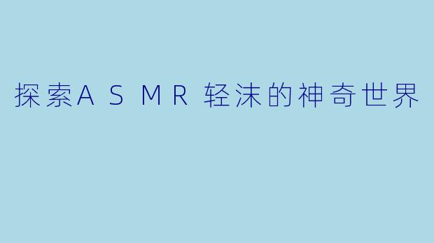 探索ASMR轻沫的神奇世界