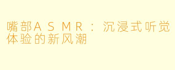 嘴部ASMR：沉浸式听觉体验的新风潮