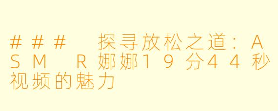 ### 探寻放松之道:ASM R娜娜19分44秒视频的魅力