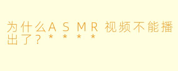 为什么ASMR视频不能播出了?****