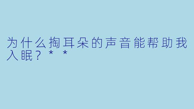 为什么掏耳朵的声音能帮助我入眠?**