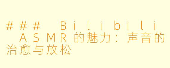 ### Bilibili ASMR的魅力：声音的治愈与放松