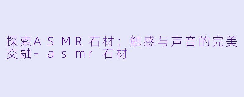 探索ASMR石材:触感与声音的完美交融