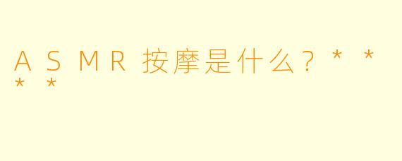 ASMR按摩是什么?****
