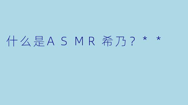 什么是ASMR希乃？**