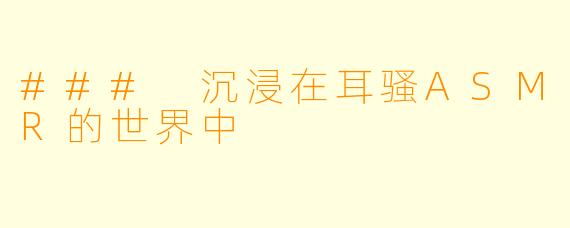 ### 沉浸在耳骚ASMR的世界中