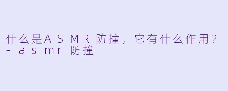 什么是ASMR防撞,它有什么作用?
