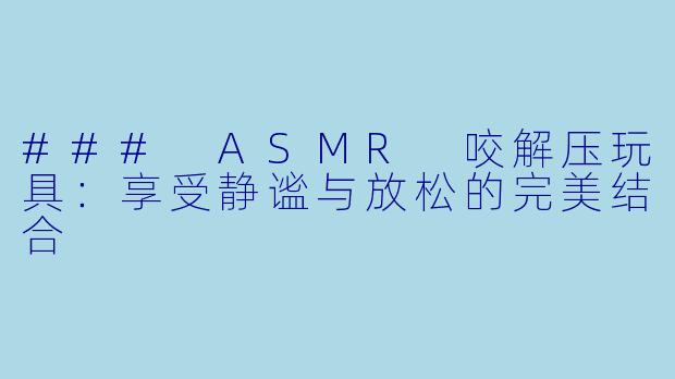 ### ASMR 咬解压玩具：享受静谧与放松的完美结合