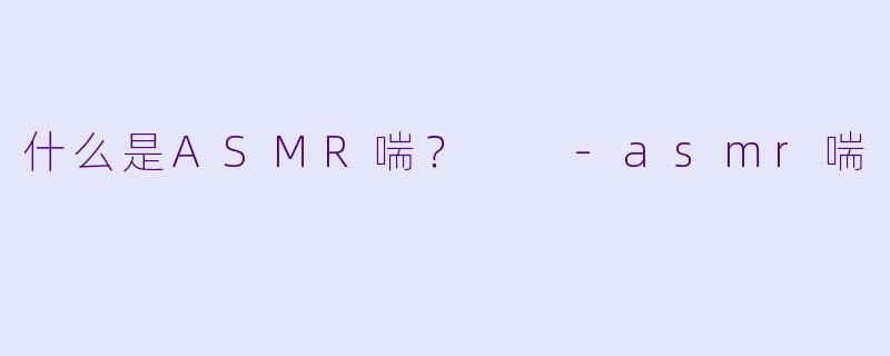 什么是ASMR喘？  
