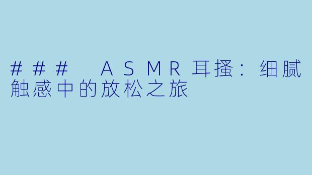 ### ASMR耳搔：细腻触感中的放松之旅