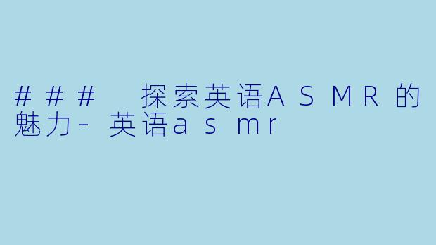 ### 探索英语ASMR的魅力-英语asmr