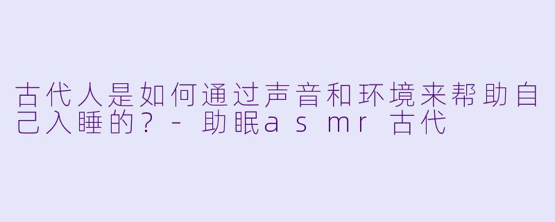 古代人是如何通过声音和环境来帮助自己入睡的?