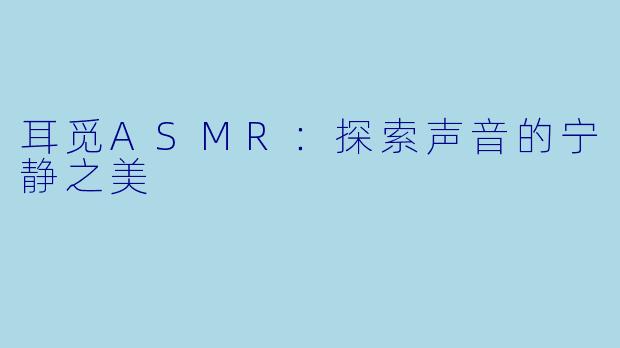 耳觅ASMR：探索声音的宁静之美