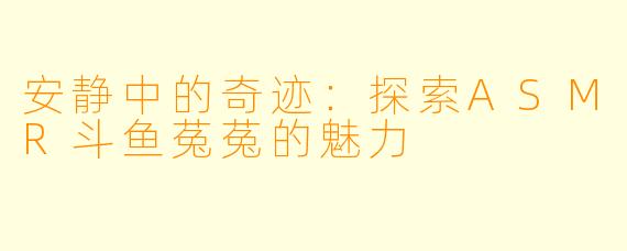 安静中的奇迹：探索ASMR斗鱼菟菟的魅力