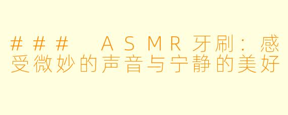 ### ASMR牙刷：感受微妙的声音与宁静的美好