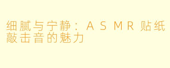 细腻与宁静：ASMR贴纸敲击音的魅力