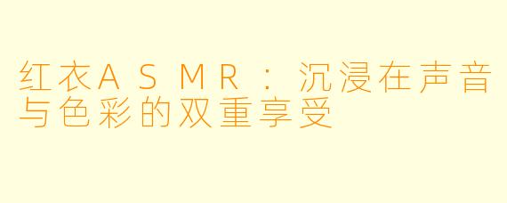 红衣ASMR：沉浸在声音与色彩的双重享受