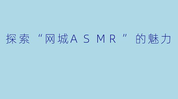 探索“网城ASMR”的魅力