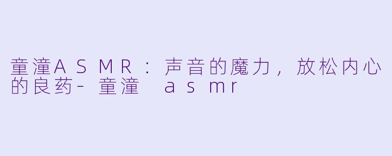 童潼ASMR:声音的魔力,放松内心的良药
