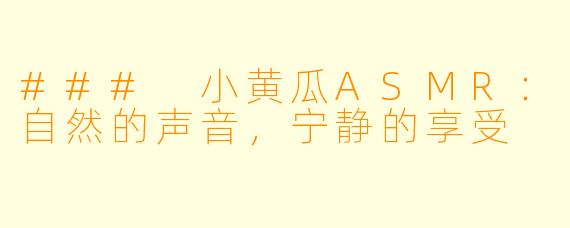 ### 小黄瓜ASMR：自然的声音，宁静的享受