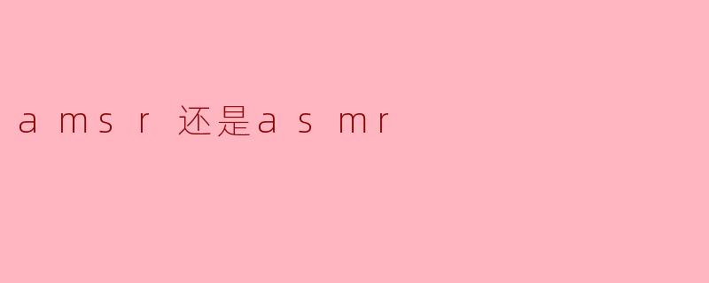 AMSR和ASMR有什么区别?