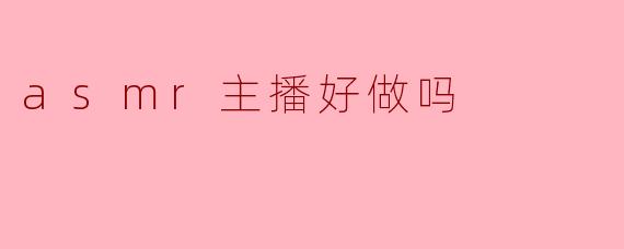 asmr主播好做吗