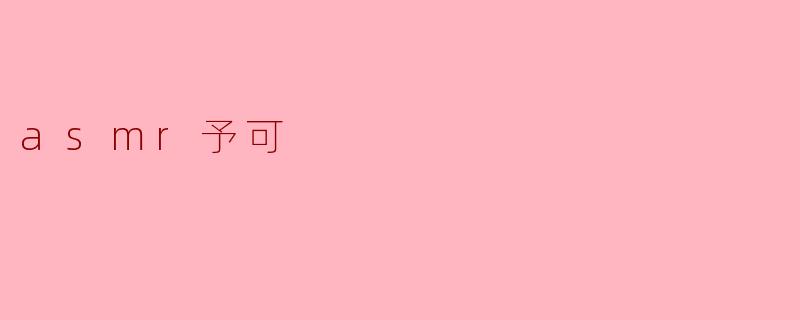 ASMR予可:听觉的宁静与心灵的抚慰
