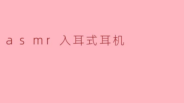 ### ASMR入耳式耳机:沉浸式听觉体验的利器