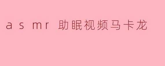 什么是ASMR助眠视频马卡龙?**