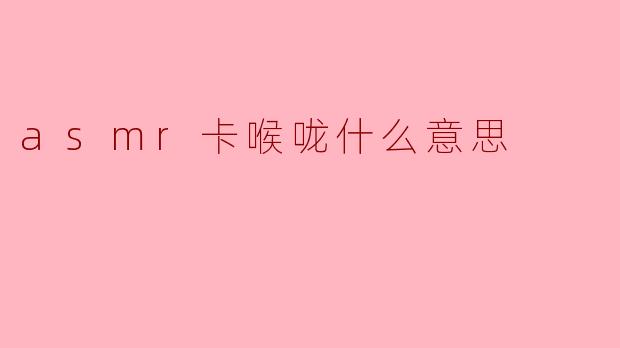 asmr卡喉咙什么意思