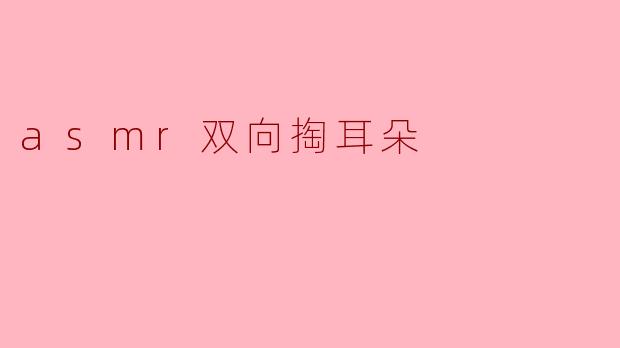 asmr双向掏耳朵