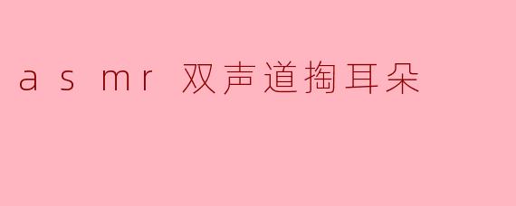 探索ASMR双声道掏耳朵的奇妙体验