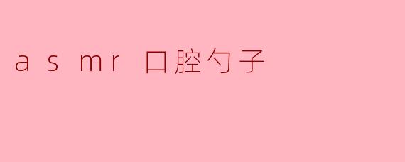 asmr口腔勺子