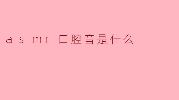 什么是ASMR口腔音?****
