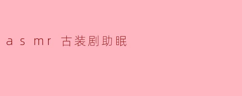 为什么很多人选择观看ASMR古装剧来助眠?****